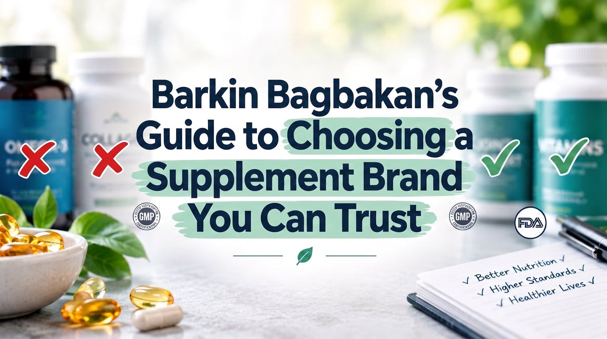 Barkin Bagbakan’s Guide to Choosing a Supplement Brand You Can Trust